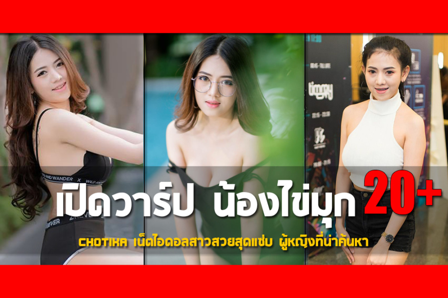 เปิดวาร์ป น้องไข่มุก Chotika เน็ตไอดอลสาวสวยสุดแซ่บ ผู้หญิงที่น่าค้นหา