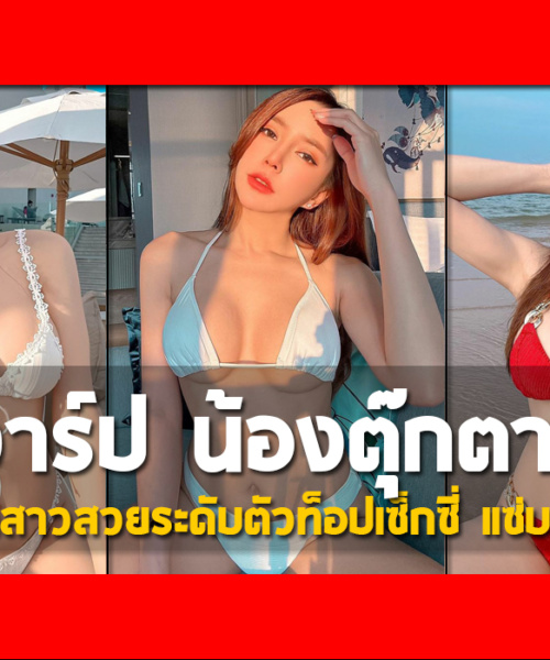 เปิดวาร์ป น้องตุ๊กตา เน็ตไอดอลสาวสวยระดับตัวท็อปเซ็กซี่ แซ่บเด็ดทุกเม็ด