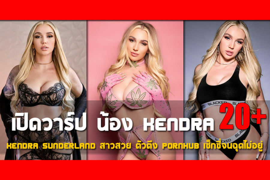 เปิดวาร์ป Kendra Sunderland สาวสวย ตัวตึง Pornhub เซ็กซี่จนฉุดไม่อยู่