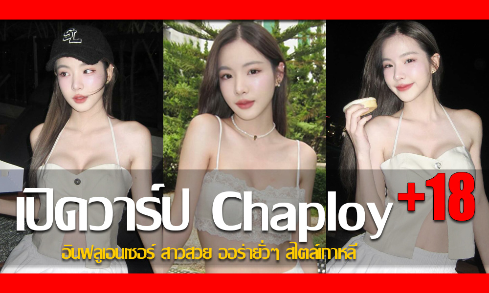 ประวัติ น้องพลอย Chaploy อินฟลูเอนเซอร์สาวสวย ออร่ายั่วๆ สไตล์เกาหลี
